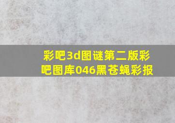 彩吧3d图谜第二版彩吧图库046黑苍蝇彩报