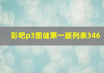 彩吧p3图谜第一版列表346