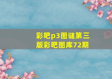 彩吧p3图谜第三版彩吧图库72期