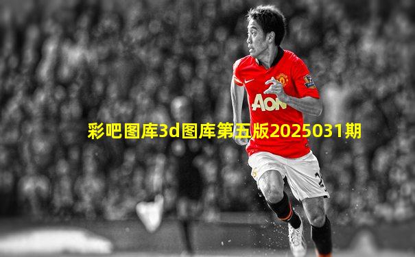 彩吧图库3d图库第五版2025031期