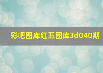 彩吧图库红五图库3d040期