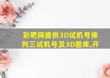 彩吧网提供3D试机号排列三试机号及3D图库,开