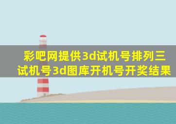 彩吧网提供3d试机号排列三试机号3d图库开机号开奖结果