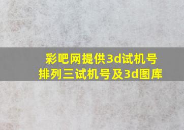 彩吧网提供3d试机号排列三试机号及3d图库