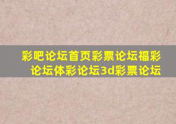 彩吧论坛首页彩票论坛福彩论坛体彩论坛3d彩票论坛