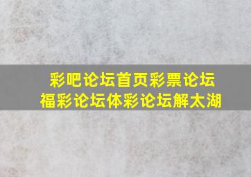 彩吧论坛首页彩票论坛福彩论坛体彩论坛解太湖