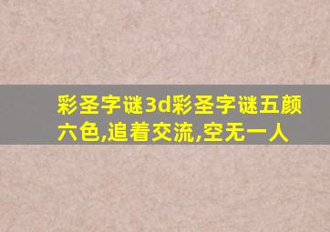 彩圣字谜3d彩圣字谜五颜六色,追着交流,空无一人