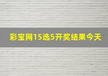 彩宝网15选5开奖结果今天