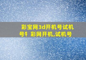 彩宝网3d开机号试机号牜彩网开机,试机号