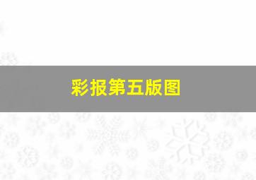 彩报第五版图