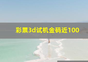 彩票3d试机金码近100