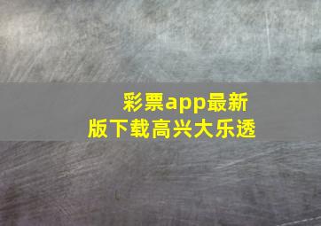 彩票app最新版下载高兴大乐透