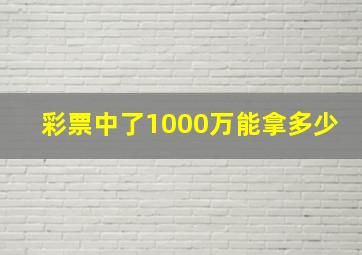 彩票中了1000万能拿多少