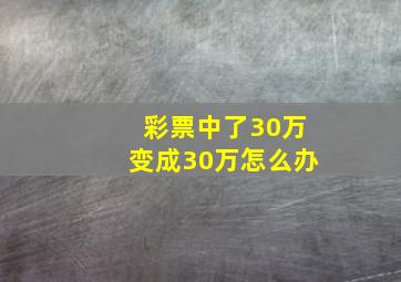 彩票中了30万变成30万怎么办