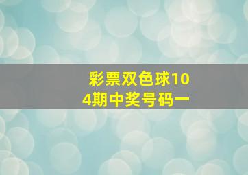 彩票双色球104期中奖号码一