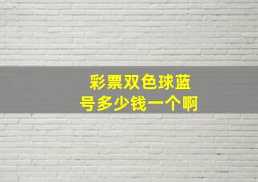 彩票双色球蓝号多少钱一个啊