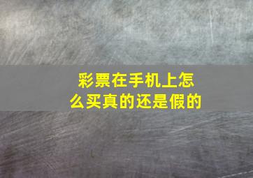 彩票在手机上怎么买真的还是假的