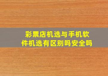 彩票店机选与手机软件机选有区别吗安全吗