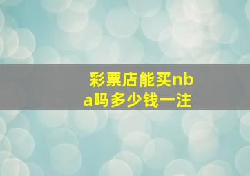 彩票店能买nba吗多少钱一注