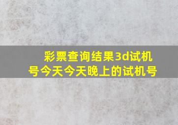 彩票查询结果3d试机号今天今天晚上的试机号