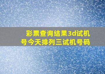 彩票查询结果3d试机号今天排列三试机号码