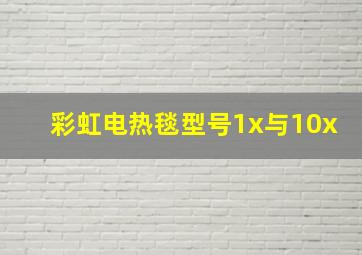 彩虹电热毯型号1x与10x