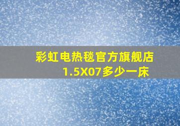 彩虹电热毯官方旗舰店1.5X07多少一床