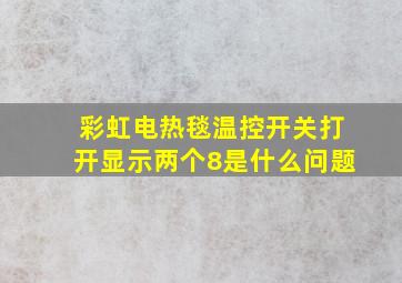 彩虹电热毯温控开关打开显示两个8是什么问题