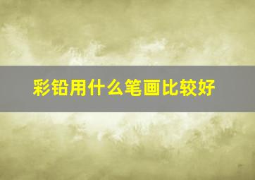 彩铅用什么笔画比较好