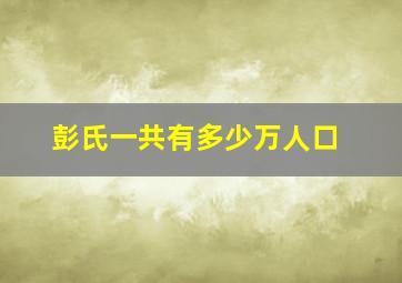 彭氏一共有多少万人口