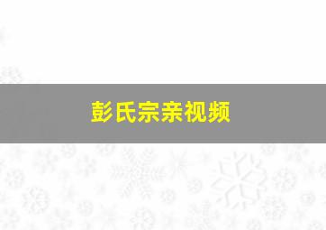 彭氏宗亲视频