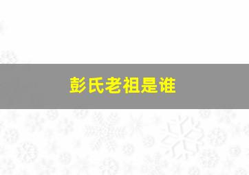 彭氏老祖是谁