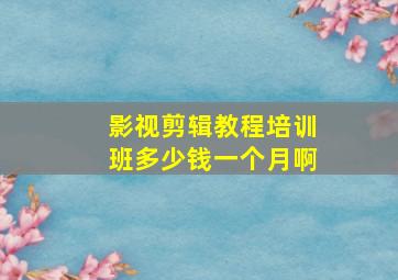 影视剪辑教程培训班多少钱一个月啊