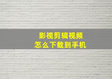 影视剪辑视频怎么下载到手机