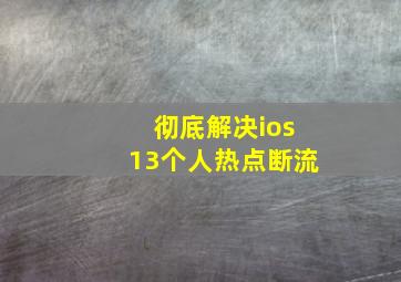 彻底解决ios13个人热点断流