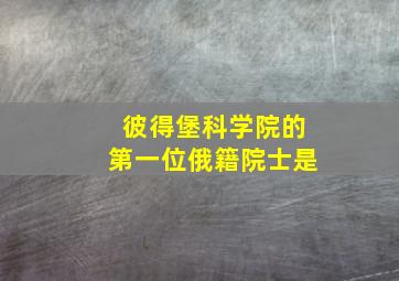 彼得堡科学院的第一位俄籍院士是