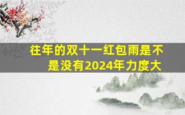 往年的双十一红包雨是不是没有2024年力度大