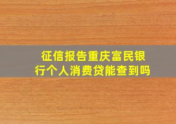 征信报告重庆富民银行个人消费贷能查到吗