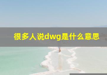 很多人说dwg是什么意思