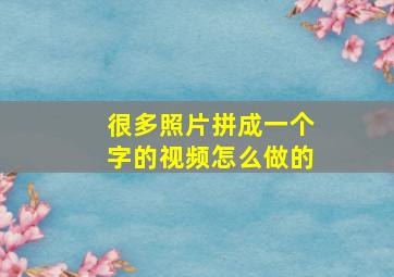 很多照片拼成一个字的视频怎么做的