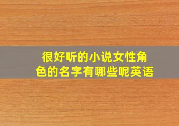 很好听的小说女性角色的名字有哪些呢英语