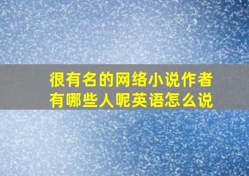 很有名的网络小说作者有哪些人呢英语怎么说