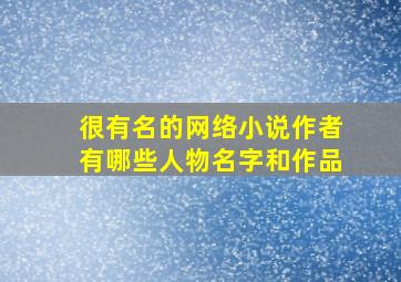 很有名的网络小说作者有哪些人物名字和作品