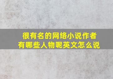 很有名的网络小说作者有哪些人物呢英文怎么说