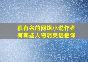 很有名的网络小说作者有哪些人物呢英语翻译