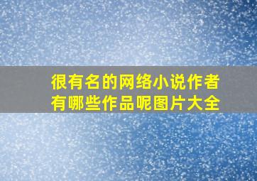 很有名的网络小说作者有哪些作品呢图片大全