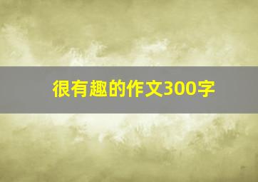 很有趣的作文300字