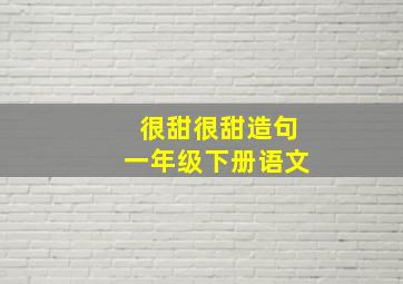 很甜很甜造句一年级下册语文