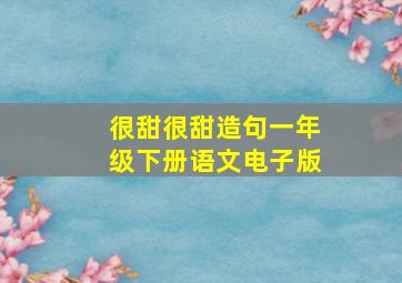 很甜很甜造句一年级下册语文电子版