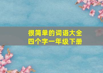 很简单的词语大全四个字一年级下册